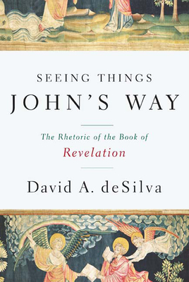 Seeing Things John's Way: The Rhetoric of the Book of Revelation - David A. Desilva