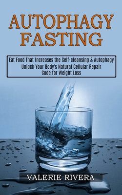 Autophagy Fasting: Unlock Your Body's Natural Cellular Repair Code for Weight Loss (Eat Food That Increases the Self-cleansing & Autophag - Valerie Rivera