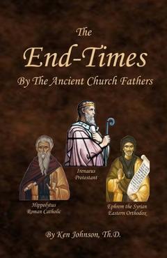 The End-Times by the Ancient Church Fathers - Ken Johnson Th D.