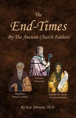 The End-Times by the Ancient Church Fathers - Ken Johnson Th D.