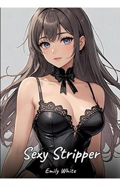 Coperta cărții 'Sexy Stripper: Sexy Erotic Stories for Adults Illustrated with Hentai Pictures - Naked Illustrations - Emily White'
