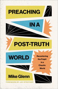 Poza produsului Preaching in a Post-Truth World: Recentering the Pulpit in a Chaotic World - Mike Glenn