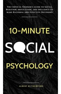 Coperta cărții '10-Minute Social Psychology: The Critical Thinker's Guide to Social Behavior, Motivation, and Influence To Make'