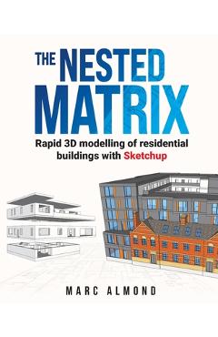 Poza produsului The Nested Matrix: Rapid 3D modelling of residential buildings with Sketchup - Marc Almond