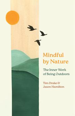 Coperta cărții 'Mindful by Nature: The Inner Work of Being Outdoors - Tim Drake'