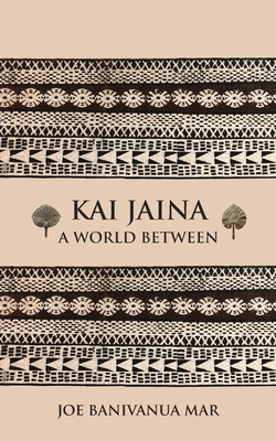 Kai Jaina: A World Between - Joe Banivanua Mar