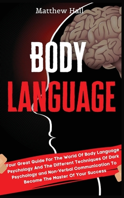 Body Language: Your Great Guide For The World Of Body Language Psychology And The Different Techniques Of Dark Psychology and Non-Ver - Matthew Hall