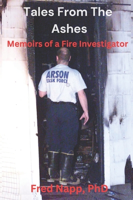 Tales From The Ashes: Memoirs of a Fire Investigator - Fred Napp