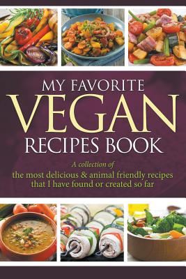 My Favorite Vegan Recipes Book: A Collection Of The Most Delicious & Animal Friendly Recipes That I Have Found Or Created So Far - Journal Easy