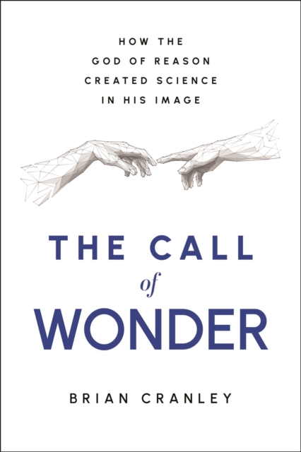Coperta cărții 'The Call of Wonder: How the God of Reason Created Science in His Image - Brian Cranley'