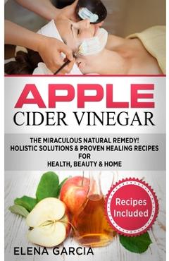 Coperta cărții 'Apple Cider Vinegar: The Miraculous Natural Remedy!: Holistic Solutions & Proven Healing Recipes for Health, Beauty and'