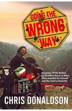 Coperta cărții 'Going the Wrong Way: A Young Belfast Man Sets off on His Moto Guzzi Le Mans to Find Himself, and the Road to Australia.'