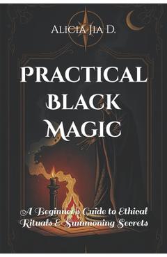 Practical Black Magic: A Beginner's Guide to Ethical Rituals and Summoning Secrets - Amir Khalilov Abilullin