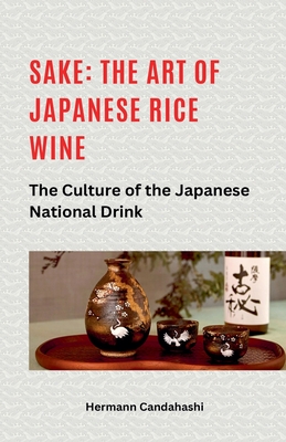 Sake: The art of Japanese rice wine The culture of the Japanese national drink - Hermann Candahashi