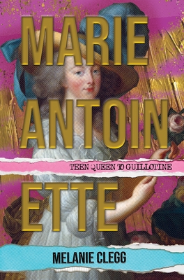 Marie Antoinette: Teen Queen to Guillotine - Melanie Clegg