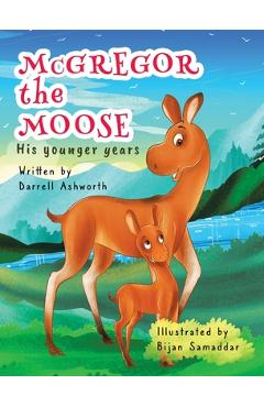 Coperta cărții 'McGregor the Moose: His Younger Years - Darrell Ashworth'