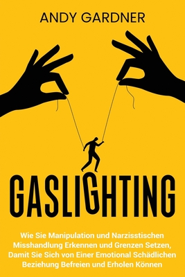 Gaslighting: Wie Sie Manipulation und narzisstischen Misshandlung erkennen und Grenzen setzen, damit Sie sich von einer emotional s - Andy Gardner