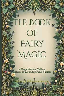 The Book of Fairy Magic: A Comprehensive Guide to Nature's Power and Spiritual Wisdom - Amir Khalilov Abilullin