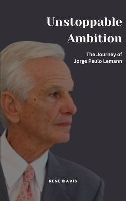Unstoppable Ambition: The Journey of Jorge Paulo Lemann - Rene Davis