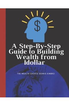 Coperta cărții 'A Step-By-Step Guide to Building Wealth from 1dollar: the wealth choice dennis kimbro: generational wealth beginner's'