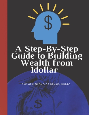 Coperta cărții 'A Step-By-Step Guide to Building Wealth from 1dollar: the wealth choice dennis kimbro: generational wealth beginner's'