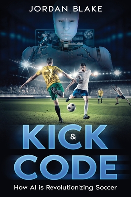 Coperta cărții 'Kick & Code: How AI is Revolutionizing Soccer - Jordan Blake'