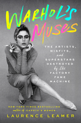 Warhol's Muses: The Artists, Misfits, and Superstars Destroyed by the Factory Fame Machine - Laurence Leamer