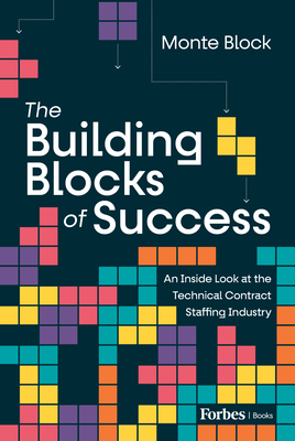 The Building Blocks of Success: An Inside Look at the Technical Contract Staffing Industry - Monte Block