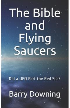 The Bible And Flying Saucers: Did a UFO Part the Red Sea? - Barry H. Downing