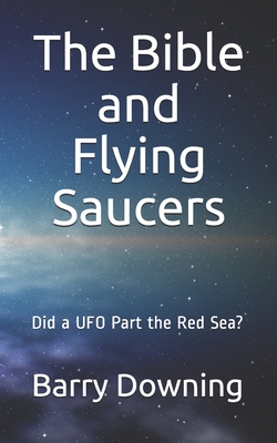 The Bible And Flying Saucers: Did a UFO Part the Red Sea? - Barry H. Downing