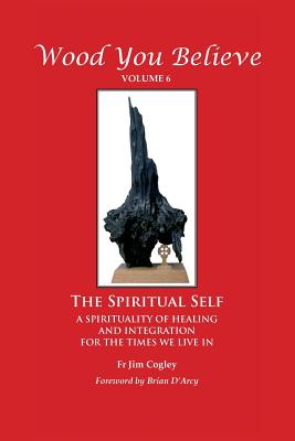 Wood You Believe Volume 6: The Spiritual Self (New Edition) - Father Jim Cogley