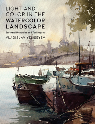 Light and Color in the Watercolor Landscape: Essential Principles and Techniques - Vladislav Yeliseyev