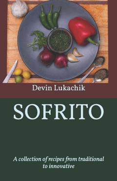 Coperta cărții 'Sofrito: A collection of recipes from traditional to innovative - Devin Lukachik'