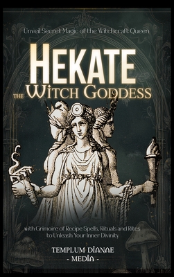 Hekate the Witch Goddess: Unveil Secret Magic of the Witchcraft Queen, with Grimoire of Recipe Spells, Rituals and Rites to Unleash Your Inner Divinit - Templum Dianae Media