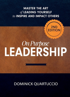 On Purpose Leadership: Master the Art of Leading Yourself to Inspire and Impact Others - Dominick Quartuccio