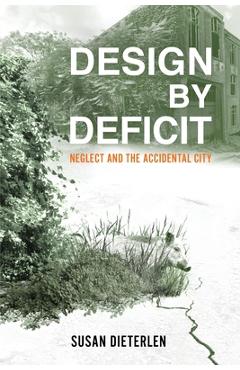 Coperta cărții 'Design by Deficit: Neglect and the Accidental City - Susan Dieterlen'