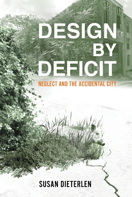 Coperta cărții 'Design by Deficit: Neglect and the Accidental City - Susan Dieterlen'