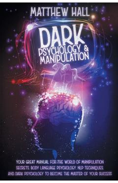 Dark Psychology and Manipulation: Your Great Manual For The World of Manipulation Secrets, Body Language Psychology, NLP Techniques, and Dark Psycholo