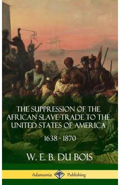The Suppression of the African Slave-Trade to the United States of America, 1638 - 1870 (Hardcover) - W. E. B. Du Bois