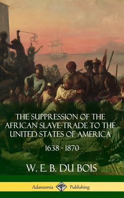Coperta cărții 'The Suppression of the African Slave-Trade to the United States of America, 1638 - 1870 (Hardcover) - W. E. B. Du Bois'