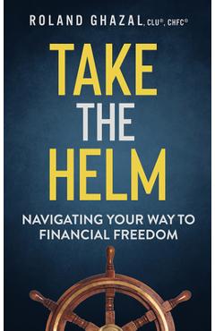 Coperta cărții 'Take the Helm: Navigating Your Way to Financial Freedom - Roland Ghazal'