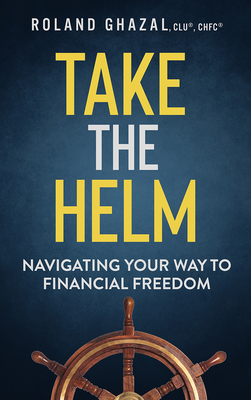 Coperta cărții 'Take the Helm: Navigating Your Way to Financial Freedom - Roland Ghazal'