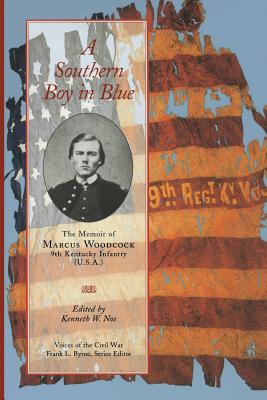 A Southern Boy in Blue: The Memoir of Marcus Woodcock, 9th Kentucky Infantry (U. S. A.) - Kenneth W. Noe