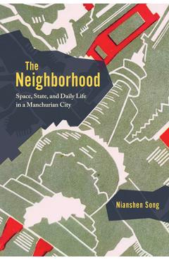 Poza produsului The Neighborhood: Space, State, and Daily Life in a Manchurian City - Nianshen Song