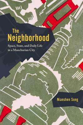 The Neighborhood: Space, State, and Daily Life in a Manchurian City - Nianshen Song