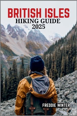 British Isles Hiking Guide 2025: Uncover the Hidden Gems and Iconic Trails Across England, Scotland, Wales, and Ireland in 2025 - Freddie Winter