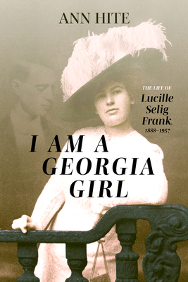 I Am a Georgia Girl: The Life of Lucille Selig Frank, 1888-1957 - Ann Hite