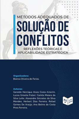 Métodos Adequados de Solução de Conflitos: reflexões teóricas e aplicabilidade estratégica: reflexões teóricas e aplicabilidade estratégica - Bianca Oliveira De Farias
