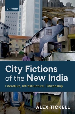 City Fictions of the New India: Literature, Infrastructure, Citizenship - Alex Tickell