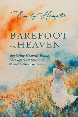 Barefoot in Heaven: Exploring Heaven's Beauty Through Scripture and Near-Death Experiences - Emily Hampton